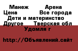 Манеж Globex Арена › Цена ­ 2 500 - Все города Дети и материнство » Другое   . Тверская обл.,Удомля г.